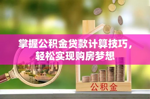 利川掌握公积金贷款计算技巧，轻松实现购房梦想