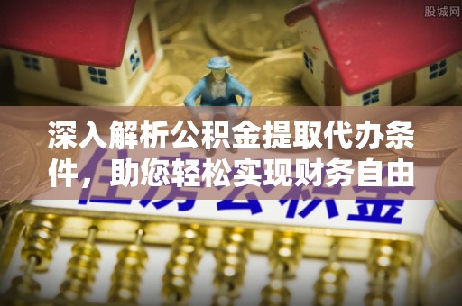 利川深入解析公积金提取代办条件，助您轻松实现财务自由