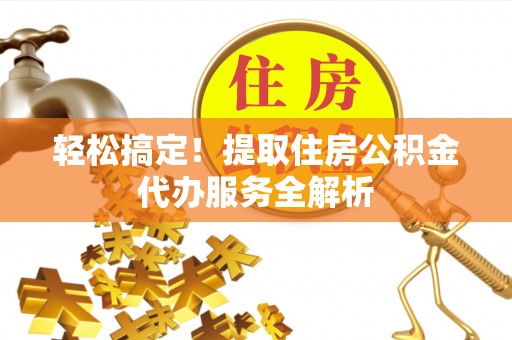 利川轻松搞定！提取住房公积金代办服务全解析