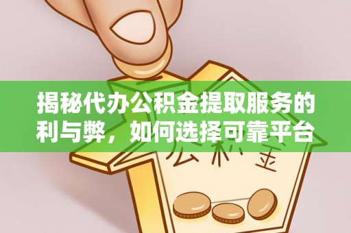 利川揭秘代办公积金提取服务的利与弊，如何选择可靠平台？