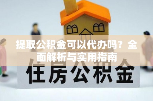 利川提取公积金可以代办吗？全面解析与实用指南