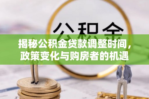 利川揭秘公积金贷款调整时间，政策变化与购房者的机遇