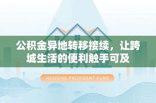 利川公积金异地转移接续，让跨城生活的便利触手可及