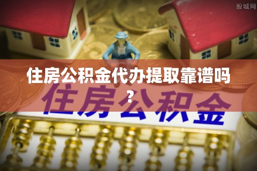 利川住房公积金代办提取靠谱吗？