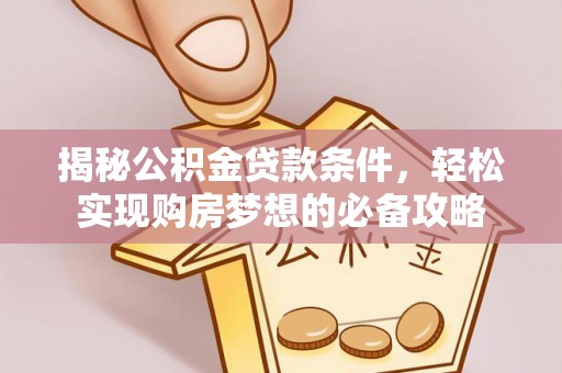 利川揭秘公积金贷款条件，轻松实现购房梦想的必备攻略