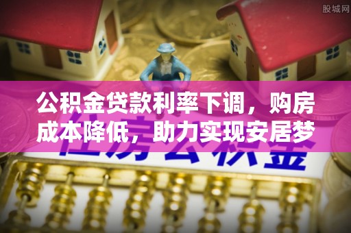 利川公积金贷款利率下调，购房成本降低，助力实现安居梦想
