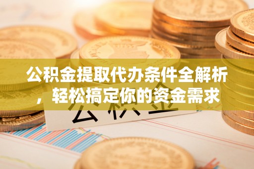 利川公积金提取代办条件全解析，轻松搞定你的资金需求