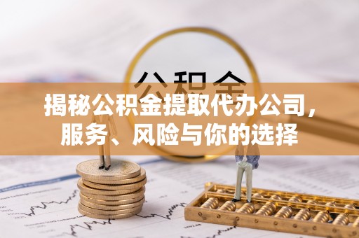 利川揭秘公积金提取代办公司，服务、风险与你的选择