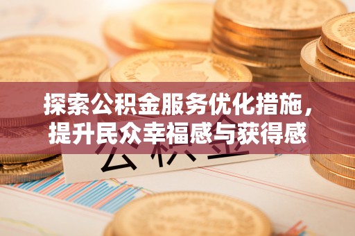 利川探索公积金服务优化措施，提升民众幸福感与获得感