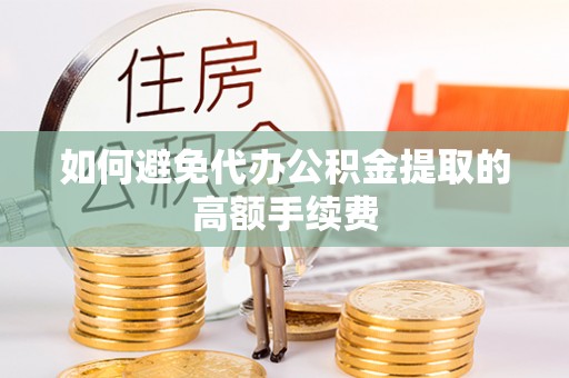 利川如何避免代办公积金提取的高额手续费