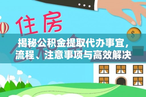 利川揭秘公积金提取代办事宜，流程、注意事项与高效解决方案