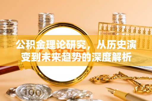 利川公积金理论研究，从历史演变到未来趋势的深度解析