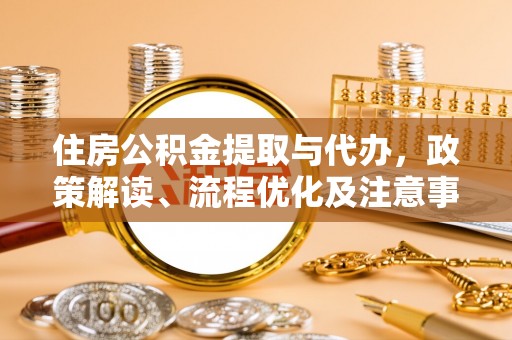 利川住房公积金提取与代办，政策解读、流程优化及注意事项