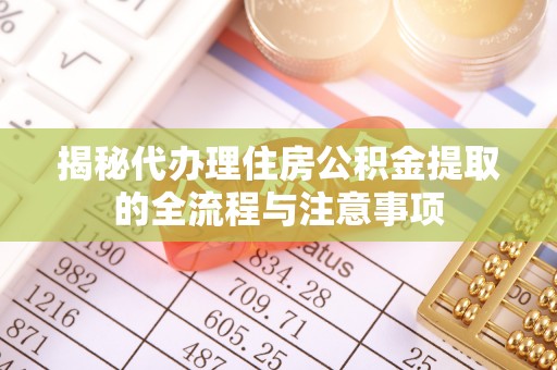 利川揭秘代办理住房公积金提取的全流程与注意事项