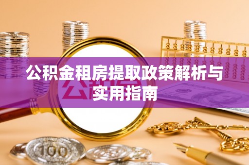 利川公积金租房提取政策解析与实用指南