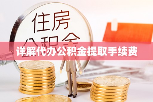 利川详解代办公积金提取手续费