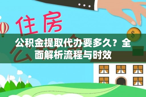 利川公积金提取代办要多久？全面解析流程与时效
