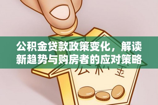 利川公积金贷款政策变化，解读新趋势与购房者的应对策略