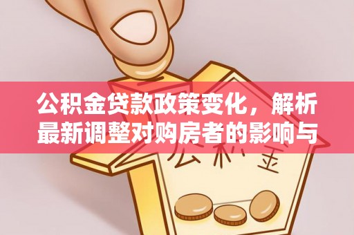 利川公积金贷款政策变化，解析最新调整对购房者的影响与机遇