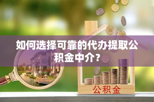 利川如何选择可靠的代办提取公积金中介？