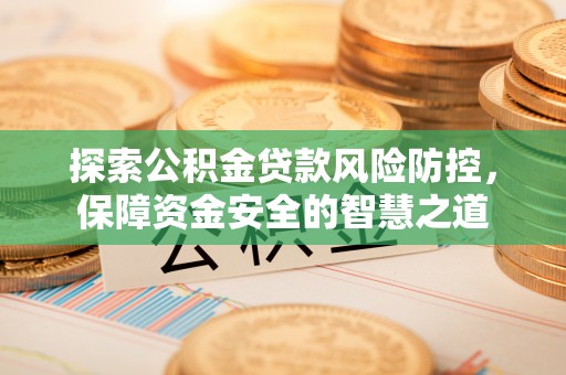 利川探索公积金贷款风险防控，保障资金安全的智慧之道