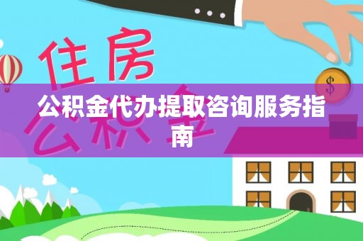 利川公积金代办提取咨询服务指南