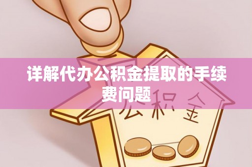 利川详解代办公积金提取的手续费问题