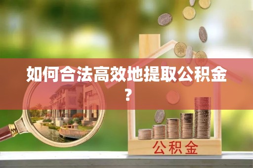 利川如何合法高效地提取公积金？