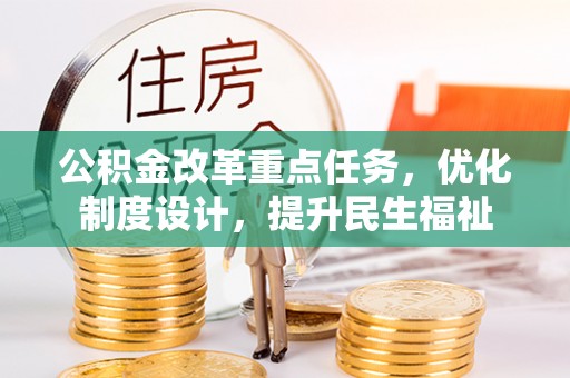 利川公积金改革重点任务，优化制度设计，提升民生福祉
