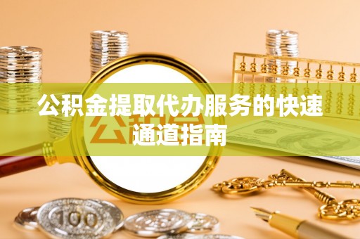 利川公积金提取代办服务的快速通道指南
