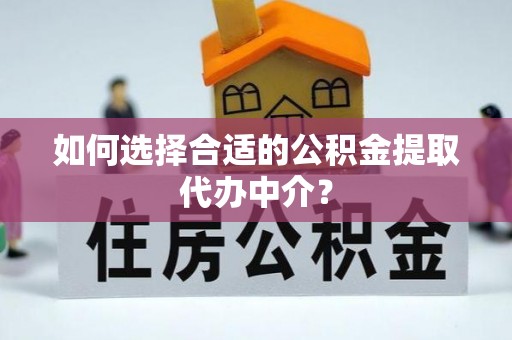 利川如何选择合适的公积金提取代办中介？
