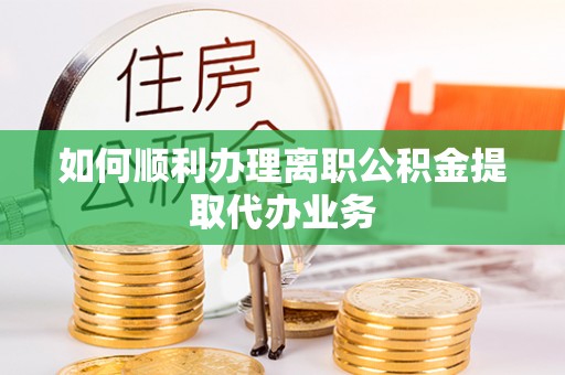 利川如何顺利办理离职公积金提取代办业务
