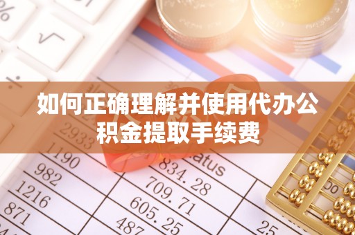 利川如何正确理解并使用代办公积金提取手续费