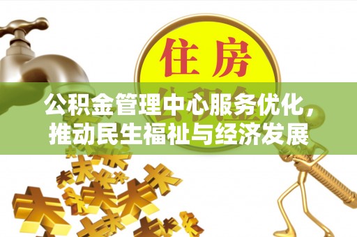 利川公积金管理中心服务优化，推动民生福祉与经济发展