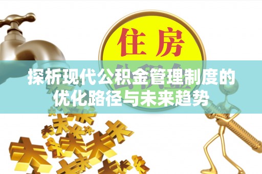 利川探析现代公积金管理制度的优化路径与未来趋势