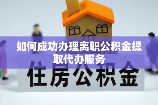 利川如何成功办理离职公积金提取代办服务