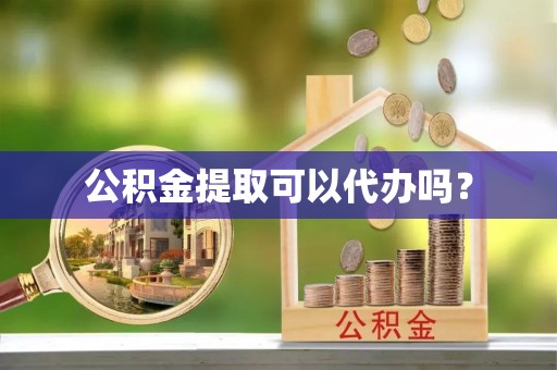 利川公积金提取可以代办吗？