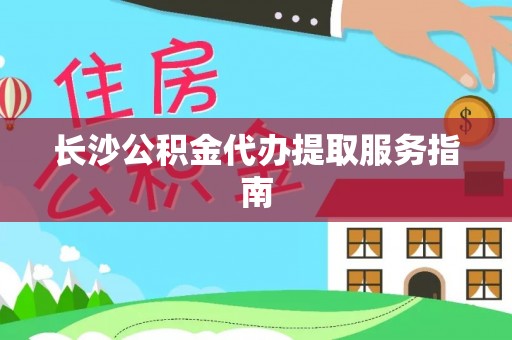 利川长沙公积金代办提取服务指南