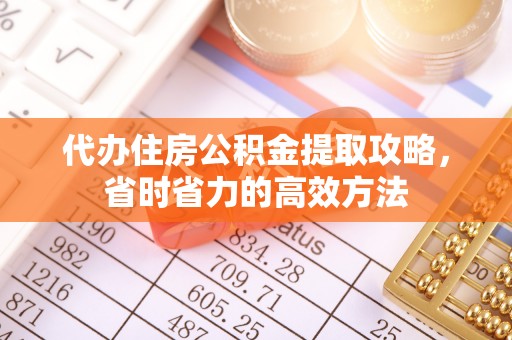 利川代办住房公积金提取攻略，省时省力的高效方法