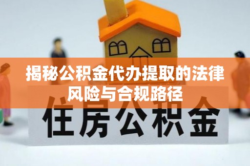 利川揭秘公积金代办提取的法律风险与合规路径