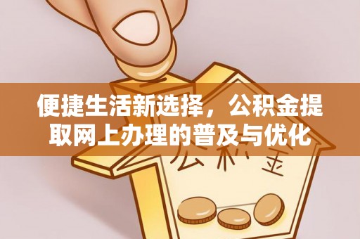 利川便捷生活新选择，公积金提取网上办理的普及与优化