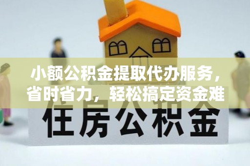 利川小额公积金提取代办服务，省时省力，轻松搞定资金难题