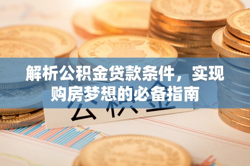 利川解析公积金贷款条件，实现购房梦想的必备指南