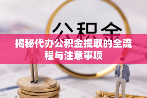 利川揭秘代办公积金提取的全流程与注意事项