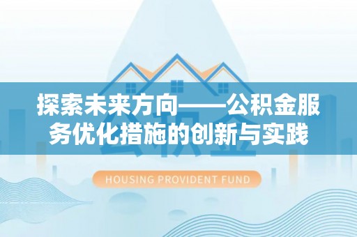 利川探索未来方向——公积金服务优化措施的创新与实践