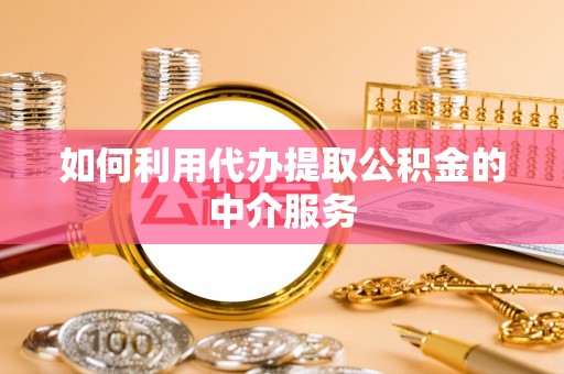 利川如何利用代办提取公积金的中介服务