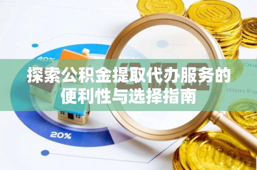 利川探索公积金提取代办服务的便利性与选择指南