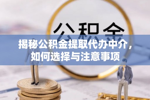 利川揭秘公积金提取代办中介，如何选择与注意事项