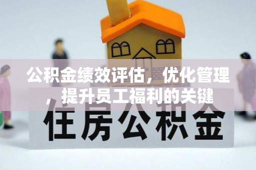 利川公积金绩效评估，优化管理，提升员工福利的关键