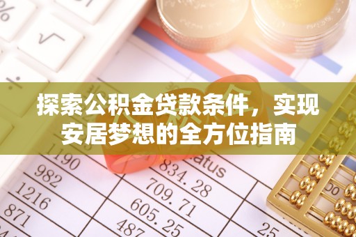 利川探索公积金贷款条件，实现安居梦想的全方位指南
